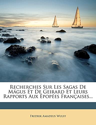 Recherches Sur Les Sagas De Mágus Et De Geirard Et Leurs Rapports Aux Épopées Françaises... (French Edition)