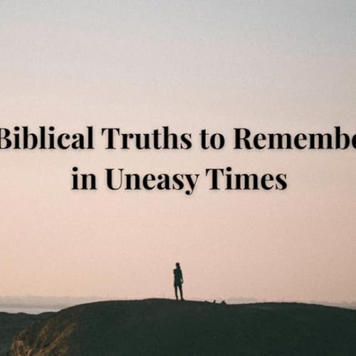 Seven Biblical Truths to Remember in Uneasy Times | Selected Scriptures | Pastor Chuck Riddle