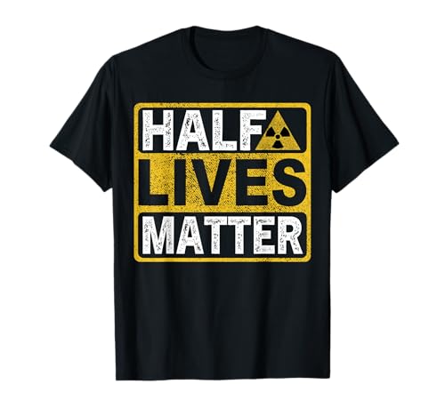 Half Lives Matter Radioactive Symbol Nuclear Engineering T-Shirt