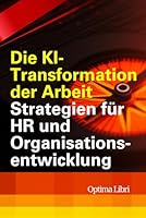 Die KI- Transformation der Arbeit: Strategien für HR und Organisationsentwicklung (Künstliche Intelligenz - Zukunft gestalten) (German Edition) B0F5VVHKNS Book Cover
