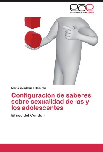 Configuraci??n de saberes sobre sexualidad de las y los adolescentes: El uso del Cond??n by Mar??a Guadalupe Ram??rez (2011-11-30) Configuraci??n de saberes sobre sexualidad de las y los adolescentes: El uso del Cond??n by Mar??a Guadalupe Ram??rez (2011-11-30)