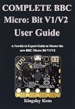  Complete BBC Micro: Bit V1/V2 User Guide: A Newbie to Expert Guide to Master the new BBC Micro: Bit V1/V2 (English Edition)