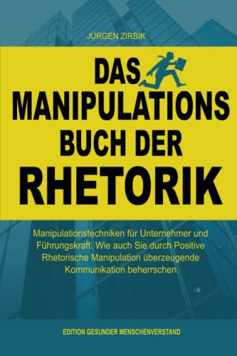 Das Manipulations Buch der Rhetorik: Manipulationstechniken für Unternehmer und Führungskraft. Wie auch Sie durch Positive Rhetorische Manipulation überzeugende Kommunikation beherrschen.