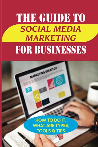 The Guide To Social Media Marketing For Businesses: How To