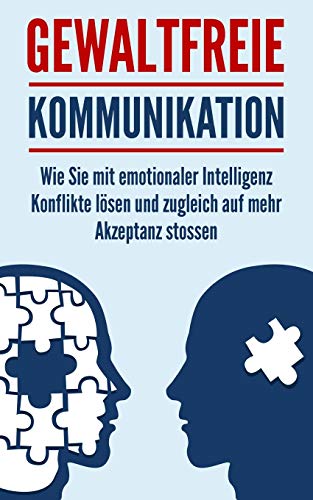 Gewaltfreie Kommunikation: Wie Sie mit emotionaler Intelligenz Konflikte lösen und zugleich auf mehr Akzeptanz stossen (German Edition)