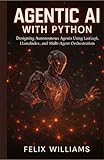 AGENTIC AI WITH PYTHON: Designing Autonomous Agents Using Langgraph, Llamaindex, And Multi-Agent Orchestration (Ai Assisted Programming Handbooks)