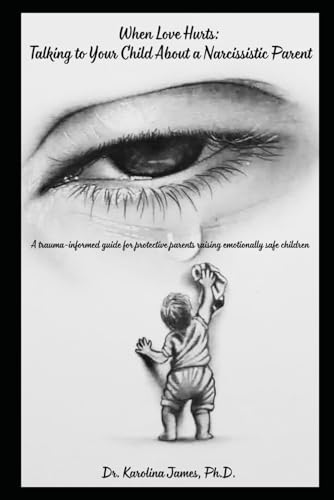 When Love Hurts: Talking to Your Child About a Narcissistic Parent: A trauma-informed guide for protective parents raising emotionally safe children