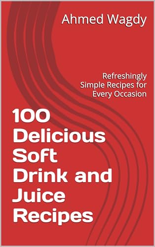 100 Delicious Soft Drink and Juice Recipes: Refreshingly Simple Recipes