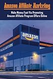 Amazon Affiliate Marketing: Make Money Fast Via Promoting Amazon Affiliate Program Offers Online: How Do I Promote My Amazon Affiliate