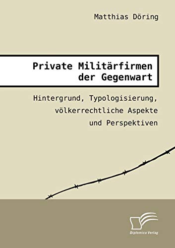 Private Militärfirmen der Gegenwart: Hintergrund, Typologisierung, völkerrechtliche Aspekte und Perspektiven (German Edition)