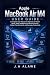 Apple MacBook Air M4 User Guide: A Complete User Manual for Beginners to Master Setup, Apple Intelligence, Essential Features, Hidden Tips, Shortcuts, and Everyday Productivity (English Edition)