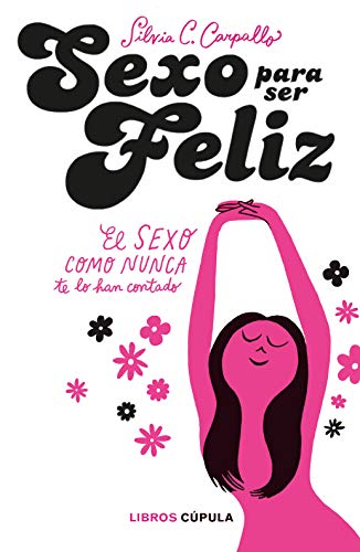 Sexo para ser feliz: El sexo como nunca te lo han contado (Spanish Edition)