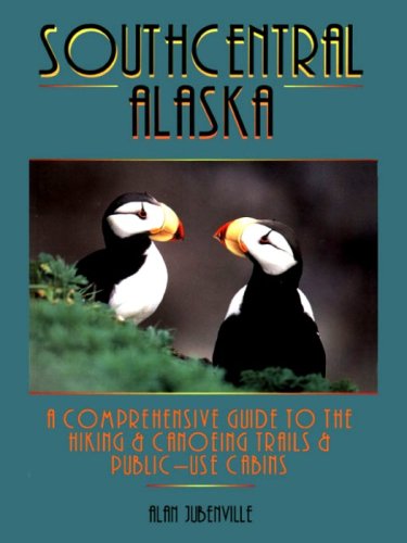 Southcentral Alaska: A Comprehensive Guide to the Hiking & Canoeing Trails & Public Use Cabins      Kindle Edition