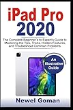 iPad Pro 2020: The Complete Beginners to Experts Guide to Mastering the Features, Hidden Tips and Tricks, and Troubleshooting Common Problems