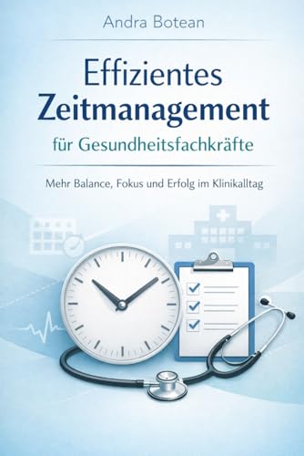 Effizientes Zeitmanagement für Gesundheitsfachkräfte: Praktische Strategien zur Stressreduktion, zur Verbesserung des Arbeitsablaufs und zur Vorbeugung von Burnout