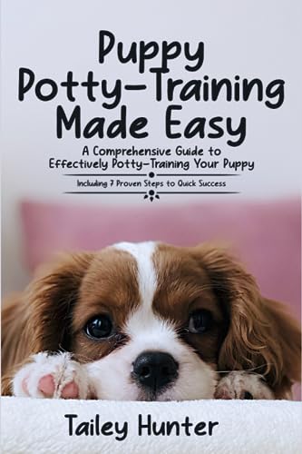 Puppy Potty Training Made Easy: A Comprehensive Guide to Effectively Potty-Training Your Puppy (Including 7 Proven Steps to Quick Success)