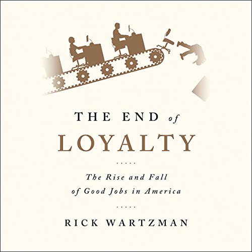 The End of Loyalty The Rise and Fall of Good Jobs in America (Audio