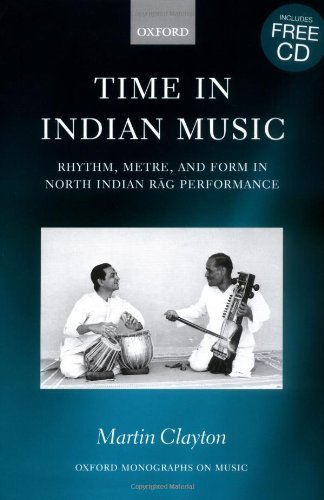 Time in Indian Music: Rhythm, Metre, and Form in North Indian Rag Performance: Rhythm, Metre and Form in North Indian Rag Performance (Oxford Monographs on Music)
