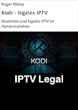 Kodi - legales IPTV: Kostenlos und legales IPTV im Handumdrehen (German Edition)