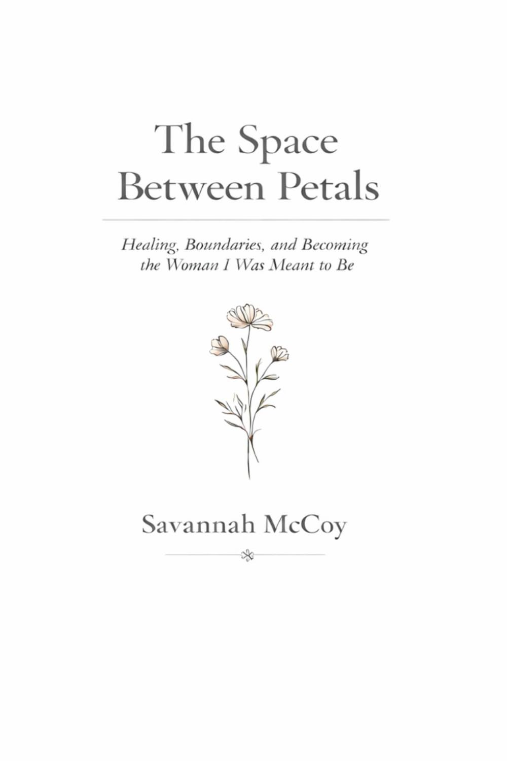 The Space Between Petals: Healing, Boundaries, Faith, and Becoming the Woman You Were Meant to Be