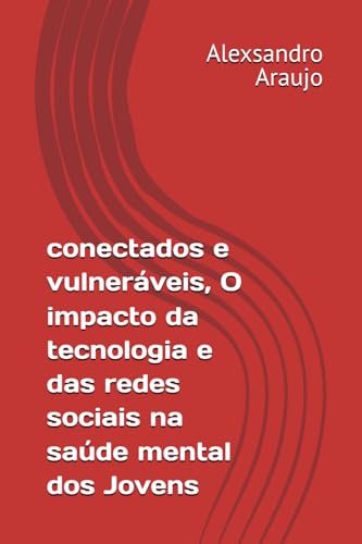 conectados e vulneráveis, O impacto da tecnologia e das redes sociais na saúde mental dos Jovens (Portuguese Edition)