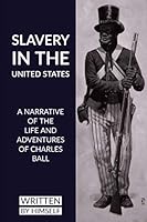 Slavery In The United States: A Narrative Of The Life And Adventures Of Charles Ball, A Black Man B08ZW77BHY Book Cover