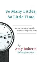So Many Littles, So Little Time: A worn out mom’s guide to mothering little ones 197906962X Book Cover