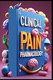 Clinical Pain Pharmacology: Pharmacological Interventions, Mastering Modern Pain Medicine Management, Advanced...