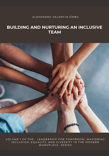 Building and Nurturing an Inclusive Team (Leadership for Tomorrow: Mastering Inclusion, Equality, and Diversity in the Modern Workplace)
