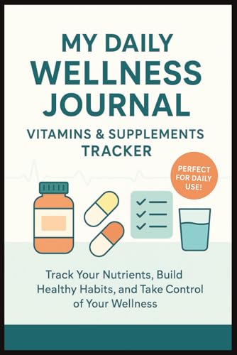 My Daily Wellness Journal Vitamins & Supplements Tracker: Medication Log Book to Track Nutrition, Medicine, Dosage And Health Goals