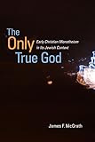 The Only True God: Early Christian Monotheism in Its Jewish Context