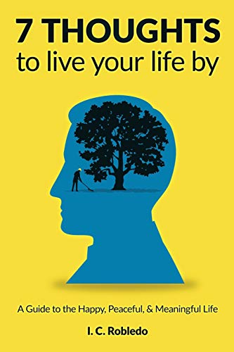 7 Thoughts to Live Your Life By: A Guide to the Happy, Peaceful, & Meaningful Life (Master Your Mind, Revolutionize Your Life Series)