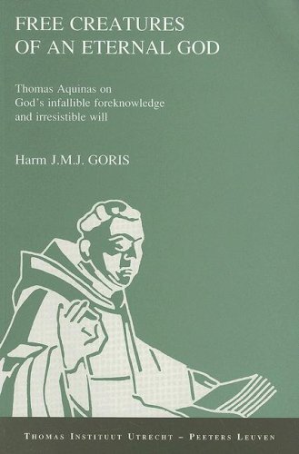 FREE CREATURES OF AN ETERNAL G: Thomas Aquinas on God's Infallible Foreknowledge and Irresistible Will (Thomas Instituut Utrecht)
