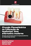 Cirurgia Piezoeléctrica na Colocação de Implantes: Uma alternativa moderna: Cirurgia convencional versus cirurgia piezoeléctrica em implantologia dentária (Portuguese Edition)