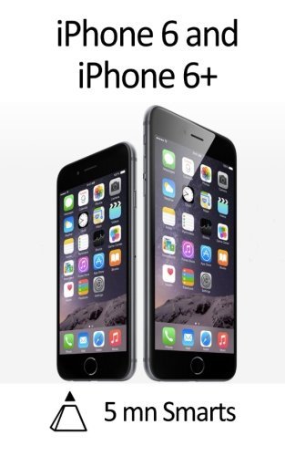  [iPhone 6 and iPhone 6+: A Simple Guide to the iPhone 6\'s Best Features] [By: 5 mn Smarts] [September, 2014]