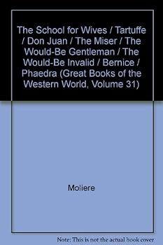 The School for Wives / Tartuffe / Don Juan / The Miser / The Would-Be Gentleman / The Would-Be Invalid / Bernice / Phaedra (Great Books of the Western World, Volume 31)