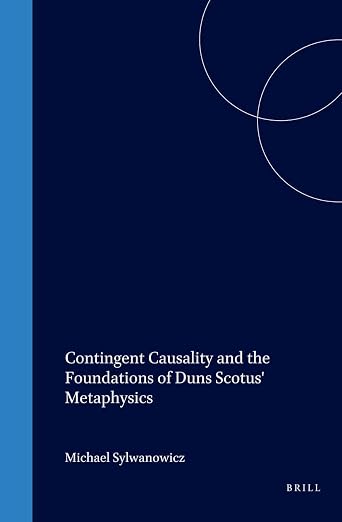 Contingent Causality and the Foundations of Duns Scotus' Metaphysics (Studien und Texte zur Geistesgeschichte des Mittelalters, 51)