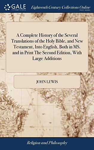 A Complete History of the Several Translations of the Holy Bible, and New Testament, Into English, Both in MS. and in Print The Second Edition, With Large Additions