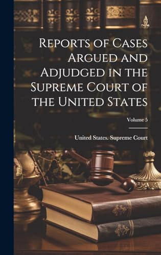 Reports of Cases Argued and Adjudged in the Supreme Court of the United States; Volume 5