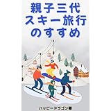 親子三代でスキー旅行をおもいっきり楽しむための計画から準備、注意点などのノウハウが満載のガイドブック: おじいちゃん、おばあちゃん、親子、孫が雪の上で作る人生最高の思い出作り
