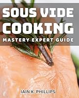 Sous Vide Cooking Mastery: Expert Guide: Sous Vide Cooking Mastery: Discover Pro Tips and Techniques B0D9GWM2GY Book Cover