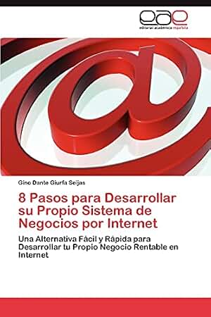 8 Pasos para Desarrollar su Propio Sistema de Negocios por Internet: Una Alternativa Fácil y Rápida para Desarrollar tu Propio Negocio Rentable en Internet