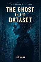 The Ghost in the Dataset: Book One of The Neural Dawn Trilogy, a Dark Tech-Noir Story from The Neural Dawn B0G2WD1PPC Book Cover
