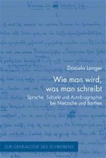Wie man wird, was man schreibt: Sprache, Subjekt und Autobiographie bei Nietzsche und Barthes (Zur Genealogie des Schreibens)