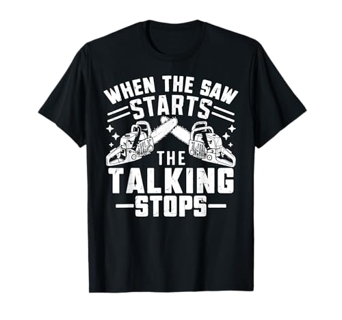 When the Saw Starts The Talking Stops Chainsaw T-Shirt