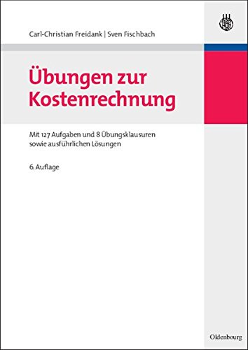 Übungen zur Kostenrechnung: Mit 127 Aufgaben und 8 Übungsklausuren sowie ausführlichen Lösungen Übungen zur Kostenrechnung: Mit 127 Aufgaben und 8 Übungsklausuren sowie ausführlichen Lösungen