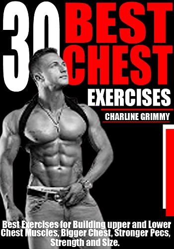 30 BEST CHEST EXERCISES: Best Exercises for Building Upper and lower Chest Muscles, Bigger Chest, Stronger Pecs, Strength and Size.