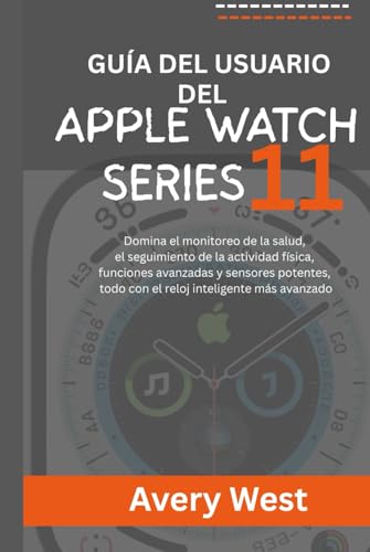 GUÍA DEL USUARIO DEL APPLE WATCH SERIES 11: Domina el monitoreo de la salud, el seguimiento de la actividad física, funciones avanzadas y sensores potentes, todo con el reloj inteligente más avanzado