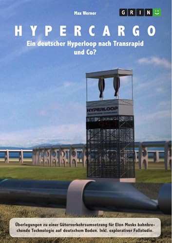 Hypercargo. Ein deutscher Hyperloop nach Transrapid und Co?: Überlegungen zu einer Güterverkehrsumsetzung für Elon Musks bahnbrechende Technologie auf deutschem Boden (German Edition)