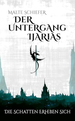 Der Untergang Ijarias I - Die Schatten erheben sich: Eine epische High-Fantasy-Saga über Drachen, Magie und den Kampf um ein zerfallendes Reich